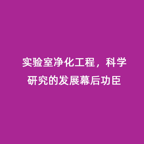 實驗室凈化工程，科學研究的發(fā)展幕后功臣